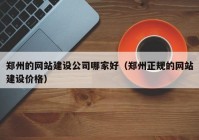 鄭州的網(wǎng)站建設(shè)公司哪家好（鄭州正規(guī)的網(wǎng)站建設(shè)價(jià)格）