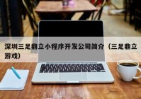 深圳三足鼎立小程序開發(fā)公司簡介（三足鼎立游戲）